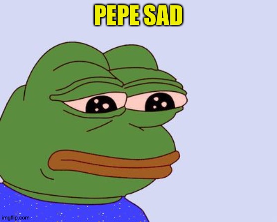 Pepe the Frog | PEPE SAD | image tagged in pepe the frog | made w/ Imgflip meme maker