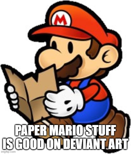 Paper Mario | PAPER MARIO STUFF IS GOOD ON DEVIANT ART | image tagged in paper mario | made w/ Imgflip meme maker