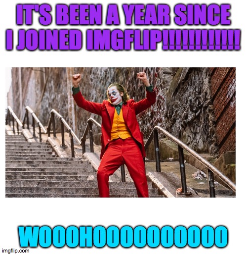 My one year anniversary meme: | IT'S BEEN A YEAR SINCE I JOINED IMGFLIP!!!!!!!!!!!! WOOOHOOOOOOOOOO | image tagged in 1 year,joker,imgflip,memes | made w/ Imgflip meme maker