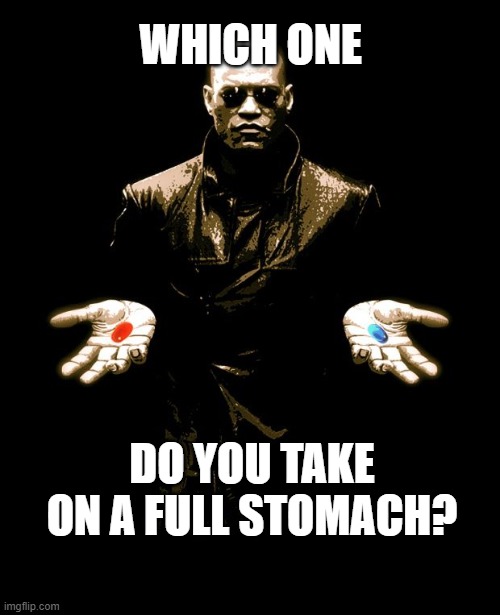 Morphues Red Pill Blue Pill | WHICH ONE; DO YOU TAKE ON A FULL STOMACH? | image tagged in morphues red pill blue pill | made w/ Imgflip meme maker
