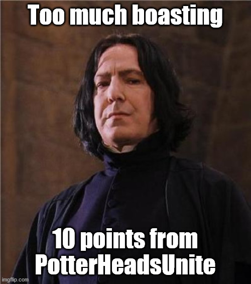 snape | Too much boasting 10 points from PotterHeadsUnite | image tagged in snape | made w/ Imgflip meme maker