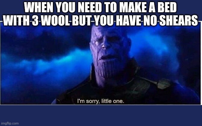 Thanos I'm sorry little one | WHEN YOU NEED TO MAKE A BED WITH 3 WOOL BUT YOU HAVE NO SHEARS | image tagged in thanos i'm sorry little one | made w/ Imgflip meme maker