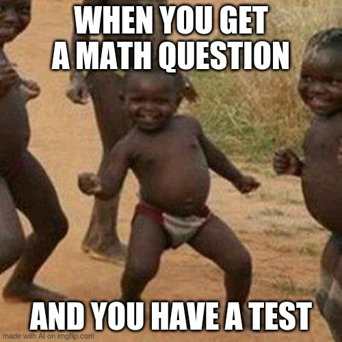 Third World Success Kid Meme | WHEN YOU GET A MATH QUESTION; AND YOU HAVE A TEST | image tagged in memes,third world success kid | made w/ Imgflip meme maker