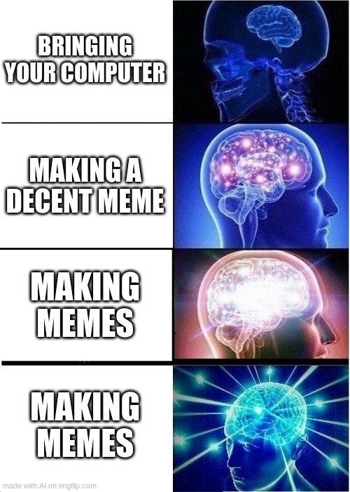 Expanding Brain Meme | BRINGING YOUR COMPUTER; MAKING A DECENT MEME; MAKING MEMES; MAKING MEMES | image tagged in memes,expanding brain | made w/ Imgflip meme maker