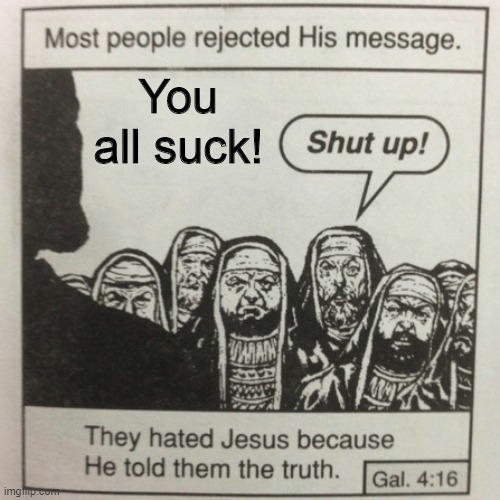 They hated jesus because he told them the truth about them | You all suck! | image tagged in they hated jesus because he told them the truth,memes,funny memes,insults,insult,truth | made w/ Imgflip meme maker