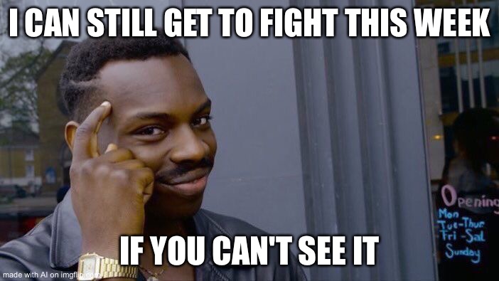 Good Point... | I CAN STILL GET TO FIGHT THIS WEEK; IF YOU CAN'T SEE IT | image tagged in memes,roll safe think about it | made w/ Imgflip meme maker