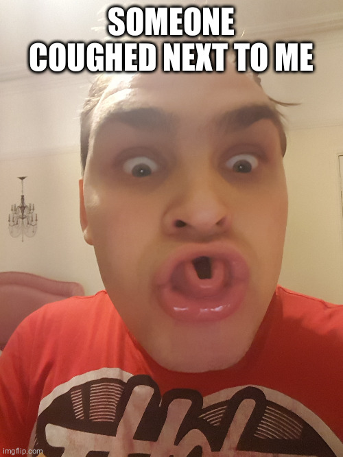 SOMEONE COUGHED NEXT TO ME | image tagged in covid-19 | made w/ Imgflip meme maker