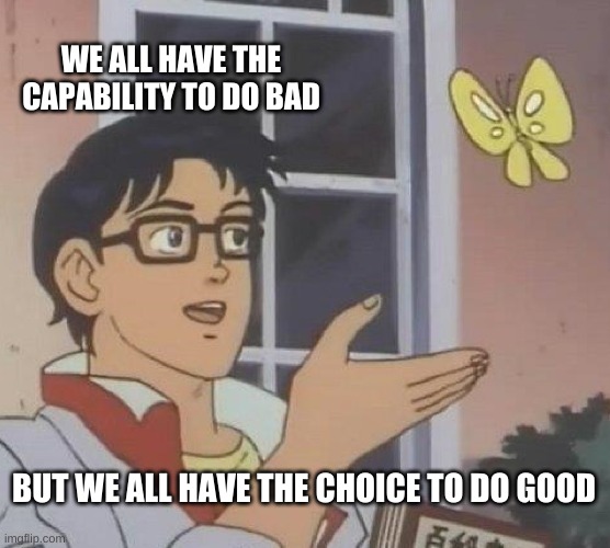 Is This A Pigeon Meme | WE ALL HAVE THE CAPABILITY TO DO BAD; BUT WE ALL HAVE THE CHOICE TO DO GOOD | image tagged in memes,is this a pigeon | made w/ Imgflip meme maker
