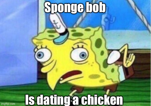 Mocking Spongebob Meme | Sponge bob; Is dating a chicken | image tagged in memes,mocking spongebob | made w/ Imgflip meme maker