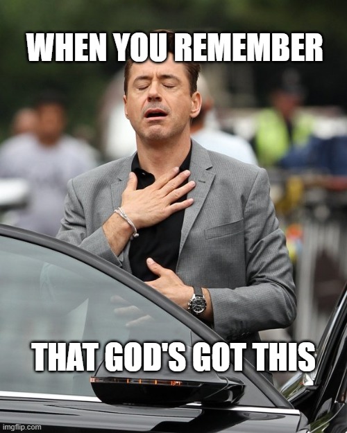 Relief | WHEN YOU REMEMBER; THAT GOD'S GOT THIS | image tagged in relief | made w/ Imgflip meme maker