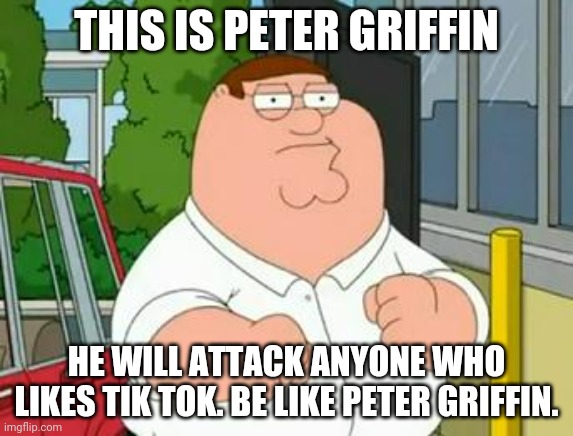 Peter Hates Tik Tok | THIS IS PETER GRIFFIN; HE WILL ATTACK ANYONE WHO LIKES TIK TOK. BE LIKE PETER GRIFFIN. | image tagged in roadhouse peter griffin | made w/ Imgflip meme maker