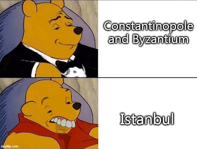 Tuxedo Winnie the Pooh grossed reverse | Constantinopole and Byzantium; Istanbul | image tagged in tuxedo winnie the pooh grossed reverse | made w/ Imgflip meme maker
