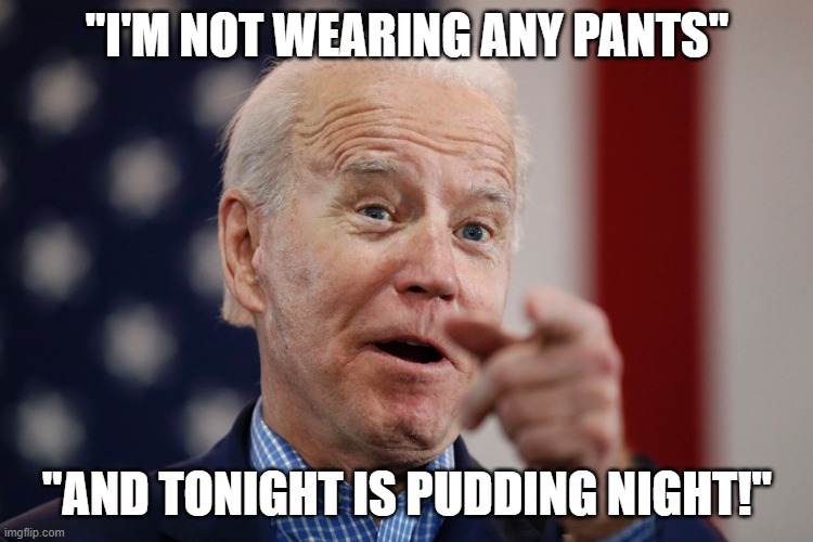 Get Off My Lawn | "I'M NOT WEARING ANY PANTS"; "AND TONIGHT IS PUDDING NIGHT!" | image tagged in joe biden,pudding,elderly,dementia,politics | made w/ Imgflip meme maker