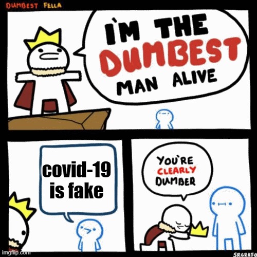 I'm the dumbest man alive | covid-19 is fake | image tagged in i'm the dumbest man alive | made w/ Imgflip meme maker