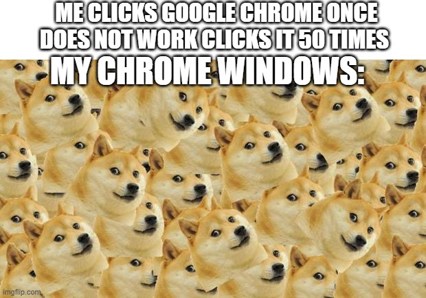 lol | ME CLICKS GOOGLE CHROME ONCE DOES NOT WORK CLICKS IT 50 TIMES; MY CHROME WINDOWS: | image tagged in memes,multi doge,lol,lmao,cool | made w/ Imgflip meme maker