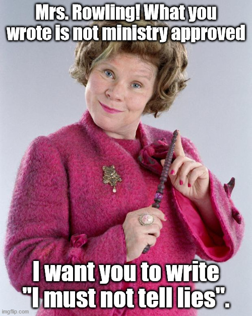 Let's break the 4th wall.... again! | Mrs. Rowling! What you wrote is not ministry approved; I want you to write "I must not tell lies". | image tagged in dolores umbridge,breaking the fourth wall | made w/ Imgflip meme maker