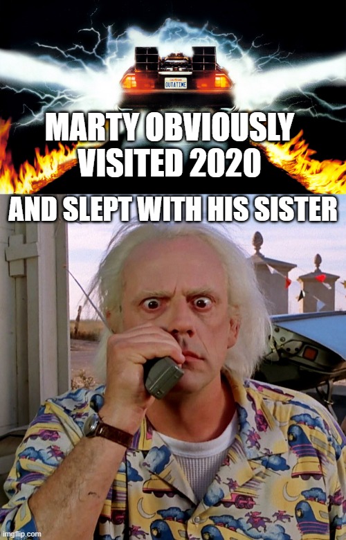 MARTY OBVIOUSLY VISITED 2020; AND SLEPT WITH HIS SISTER | image tagged in back to the future,memes,funny,funny memes,lmao,2020 | made w/ Imgflip meme maker