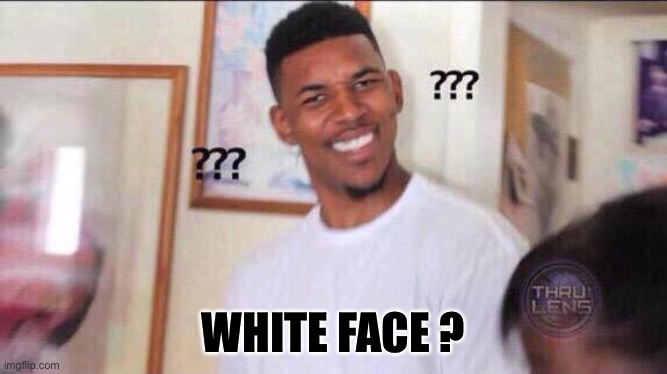 Black guy confused | WHITE FACE ? | image tagged in black guy confused | made w/ Imgflip meme maker