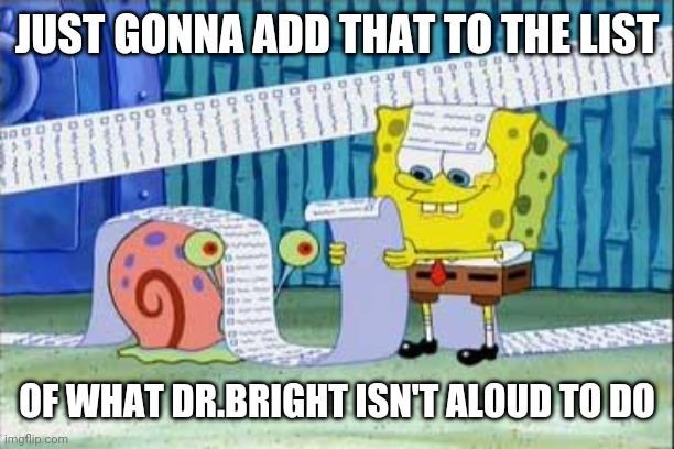Spongebob's List | JUST GONNA ADD THAT TO THE LIST OF WHAT DR.BRIGHT ISN'T ALOUD TO DO | image tagged in spongebob's list | made w/ Imgflip meme maker
