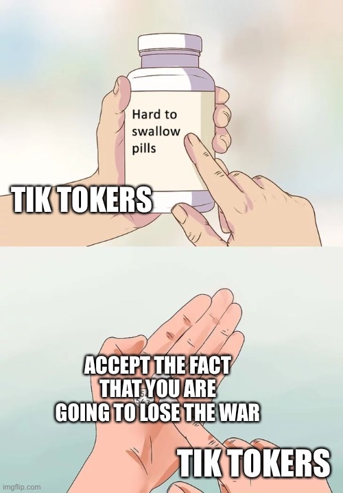 Hard To Swallow Pills Meme | ACCEPT THE FACT THAT YOU ARE GOING TO LOSE THE WAR TIK TOKERS TIK TOKERS | image tagged in memes,hard to swallow pills | made w/ Imgflip meme maker