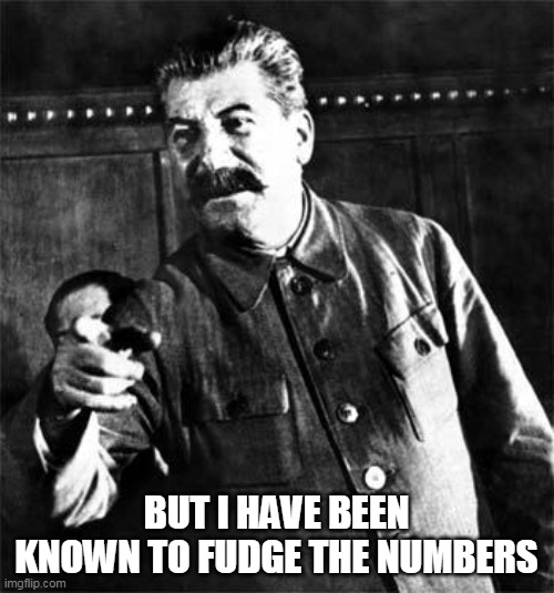 Stalin | BUT I HAVE BEEN KNOWN TO FUDGE THE NUMBERS | image tagged in stalin | made w/ Imgflip meme maker