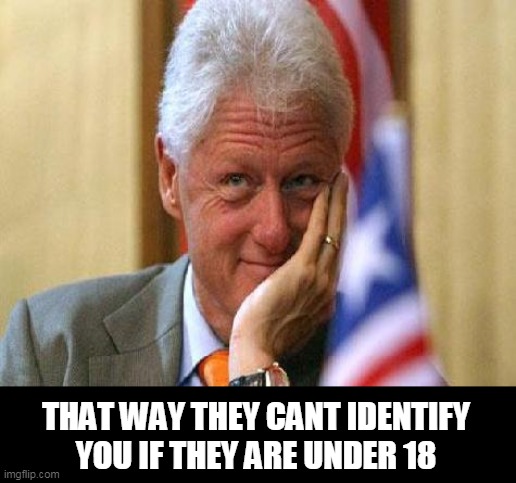 smiling bill clinton | THAT WAY THEY CANT IDENTIFY YOU IF THEY ARE UNDER 18 | image tagged in smiling bill clinton | made w/ Imgflip meme maker