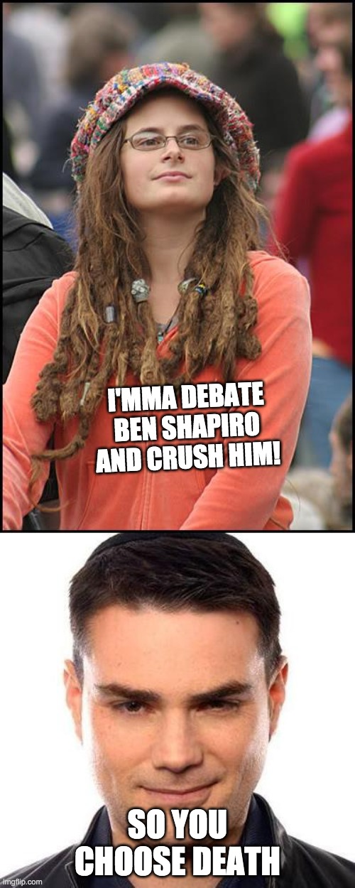 The Leftist Savage Slaughterer | I'MMA DEBATE BEN SHAPIRO AND CRUSH HIM! SO YOU CHOOSE DEATH | image tagged in memes,college liberal | made w/ Imgflip meme maker