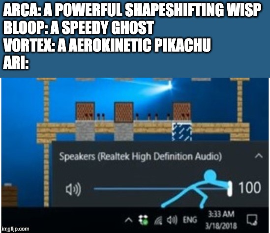 Blue 100% Volume | ARCA: A POWERFUL SHAPESHIFTING WISP
BLOOP: A SPEEDY GHOST
VORTEX: A AEROKINETIC PIKACHU
ARI: | image tagged in blue 100 volume | made w/ Imgflip meme maker