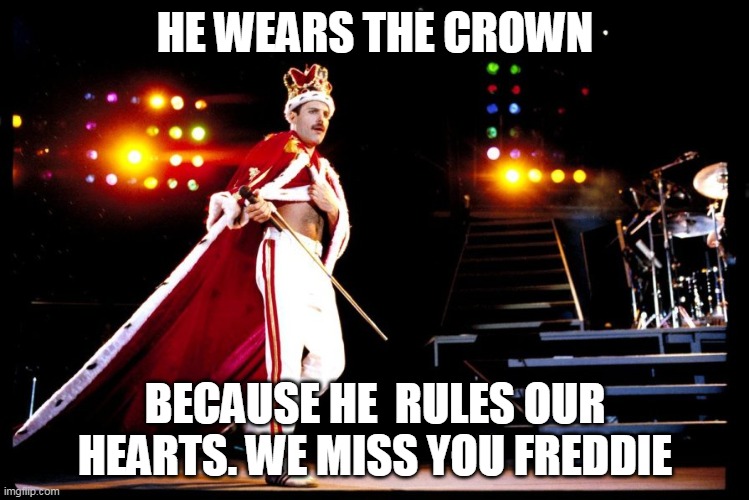Freddie wears the crown because he rules our hearts | HE WEARS THE CROWN; BECAUSE HE  RULES OUR HEARTS. WE MISS YOU FREDDIE | image tagged in freddie mercury,queen | made w/ Imgflip meme maker