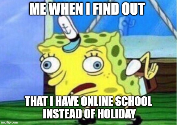 Wait... i thought i had holiday | ME WHEN I FIND OUT; THAT I HAVE ONLINE SCHOOL
 INSTEAD OF HOLIDAY | image tagged in memes,mocking spongebob | made w/ Imgflip meme maker