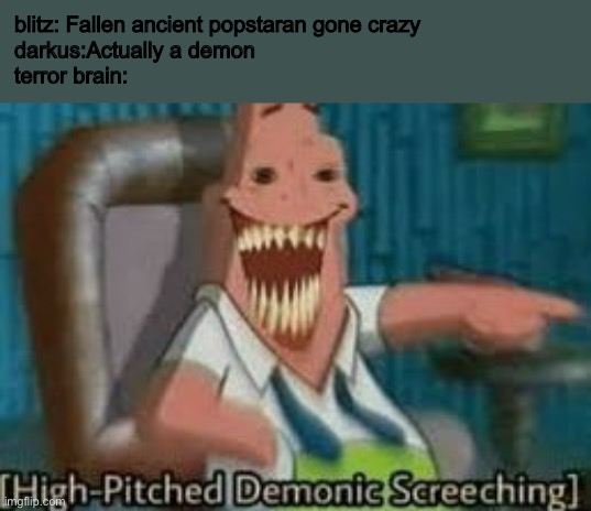 team calamity edition | blitz: Fallen ancient popstaran gone crazy
darkus:Actually a demon
terror brain: | image tagged in patrick screeching | made w/ Imgflip meme maker