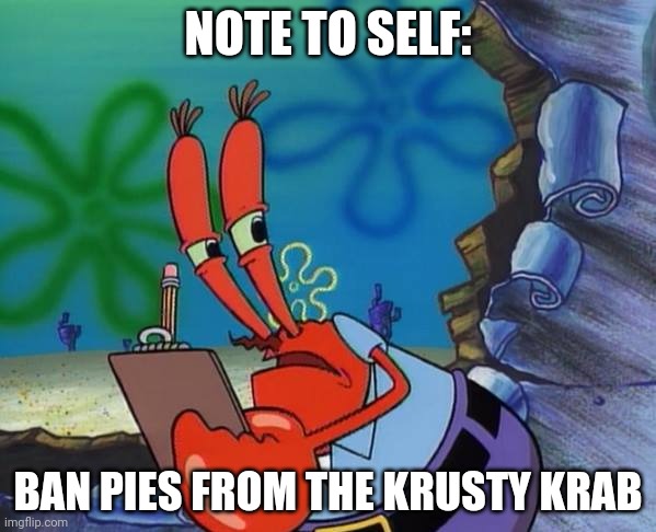 Because The Pie Had Exploded On That One Episode | NOTE TO SELF:; BAN PIES FROM THE KRUSTY KRAB | image tagged in mr crab note to self | made w/ Imgflip meme maker