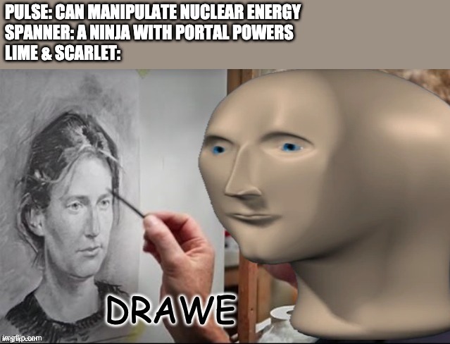 Drawe | PULSE: CAN MANIPULATE NUCLEAR ENERGY
SPANNER: A NINJA WITH PORTAL POWERS
LIME & SCARLET: | image tagged in drawe | made w/ Imgflip meme maker