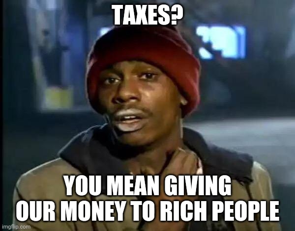 Y'all Got Any More Of That Meme | TAXES? YOU MEAN GIVING OUR MONEY TO RICH PEOPLE | image tagged in memes,y'all got any more of that | made w/ Imgflip meme maker