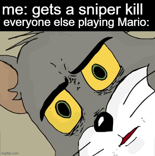 hold up! | me: gets a sniper kill; everyone else playing Mario: | image tagged in memes,unsettled tom | made w/ Imgflip meme maker