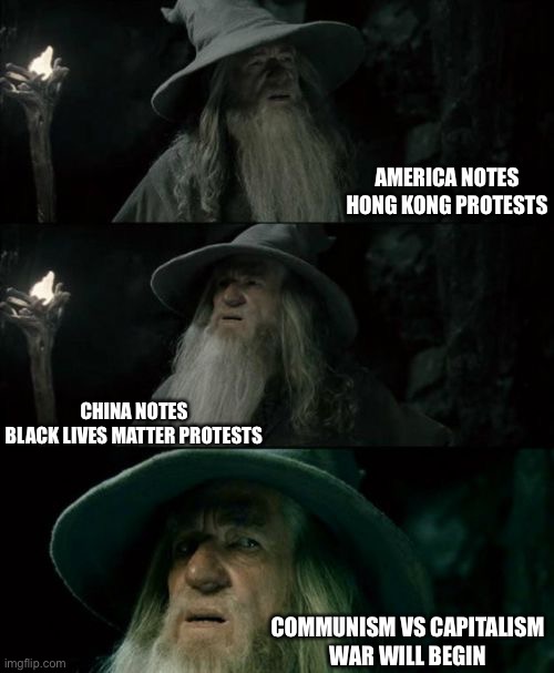 US China War and Protests | AMERICA NOTES
HONG KONG PROTESTS; CHINA NOTES
BLACK LIVES MATTER PROTESTS; COMMUNISM VS CAPITALISM
WAR WILL BEGIN | image tagged in confused gandalf,capitalism,communism,china,america,2020 | made w/ Imgflip meme maker