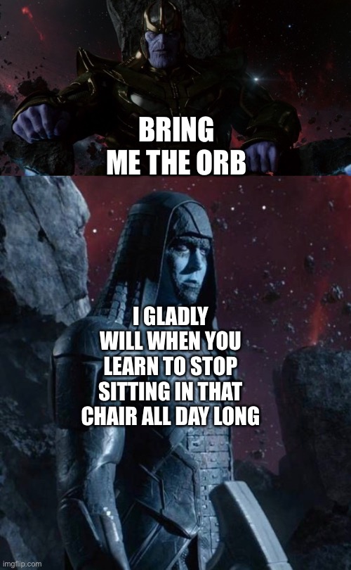 Ronan the Accuser has a complaint about Thanos sitting on his Throne all day long | BRING ME THE ORB; I GLADLY WILL WHEN YOU LEARN TO STOP SITTING IN THAT CHAIR ALL DAY LONG | image tagged in guardians of the galaxy,ronan the accuser,thanos,marvel cinematic universe,complaint | made w/ Imgflip meme maker