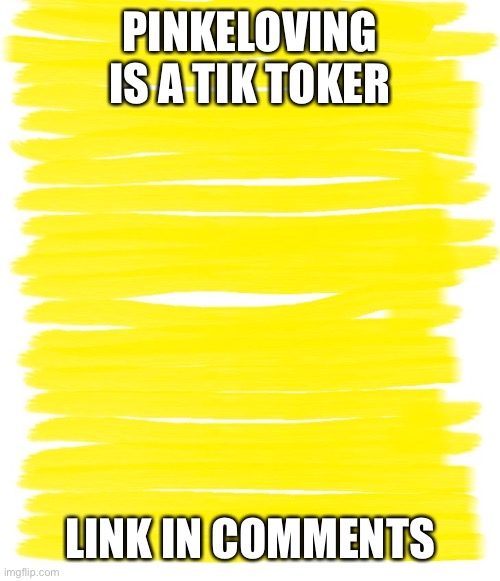 here is the link but it is up https://imgflip.com/i/443xk3 | PINKELOVING IS A TIK TOKER; LINK IN COMMENTS | image tagged in attention yellow background | made w/ Imgflip meme maker