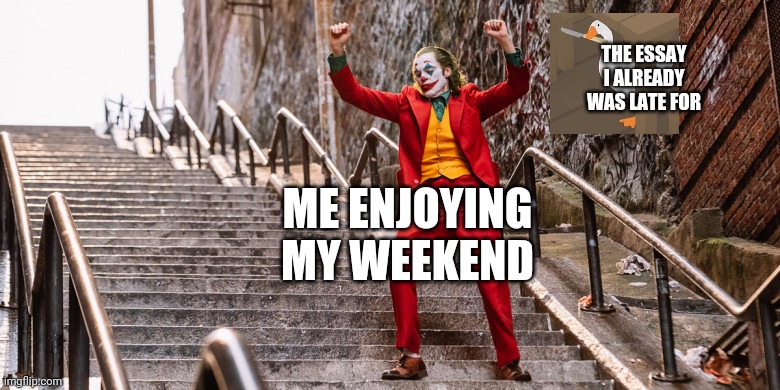 Schools | THE ESSAY I ALREADY WAS LATE FOR; ME ENJOYING MY WEEKEND | image tagged in joker dance | made w/ Imgflip meme maker