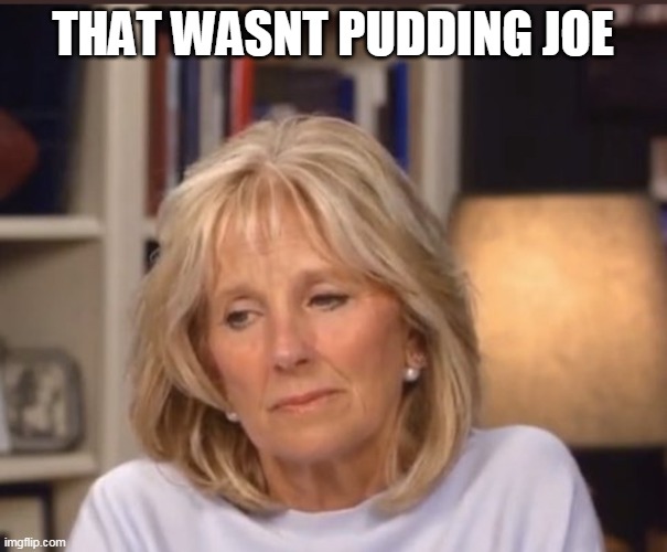 Jill Biden meme | THAT WASNT PUDDING JOE | image tagged in jill biden meme | made w/ Imgflip meme maker
