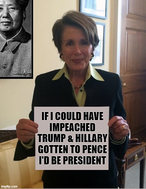 Do You think Nasty Nancy Would Kill for Power? | IF I COULD HAVE
IMPEACHED
TRUMP & HILLARY
GOTTEN TO PENCE
I'D BE PRESIDENT | image tagged in vince vance,nancy pelosi,sign,memes,trump hillary,president | made w/ Imgflip meme maker