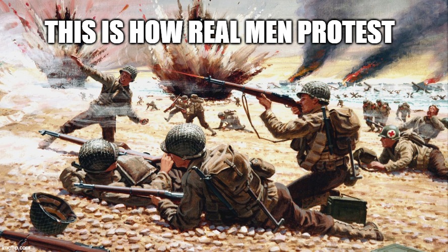 D Day | THIS IS HOW REAL MEN PROTEST | image tagged in good old days | made w/ Imgflip meme maker