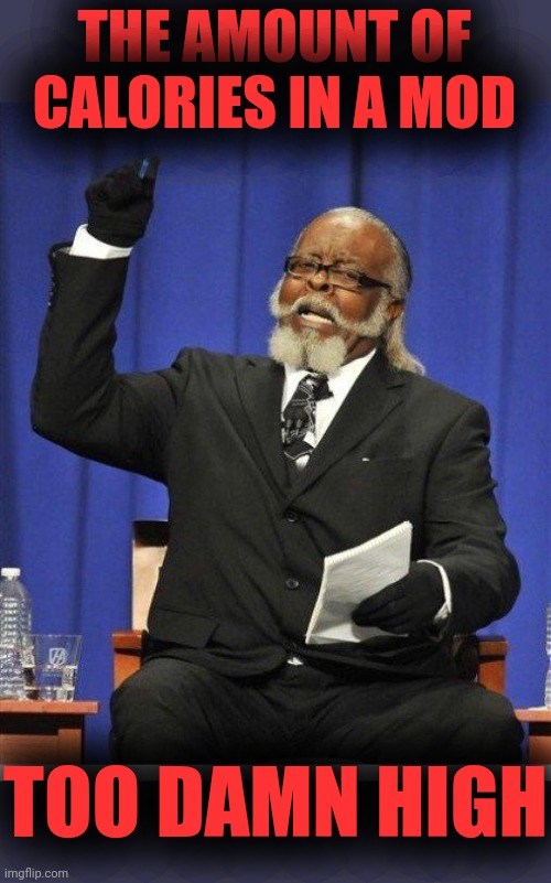 The amount of X is too damn high | THE AMOUNT OF CALORIES IN A MOD TOO DAMN HIGH | image tagged in the amount of x is too damn high | made w/ Imgflip meme maker