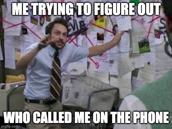 conspiracy theory | ME TRYING TO FIGURE OUT; WHO CALLED ME ON THE PHONE | image tagged in conspiracy theory | made w/ Imgflip meme maker