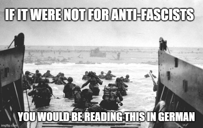 IF IT WERE NOT FOR ANTI-FASCISTS; YOU WOULD BE READING THIS IN GERMAN | image tagged in d-day,thank you | made w/ Imgflip meme maker