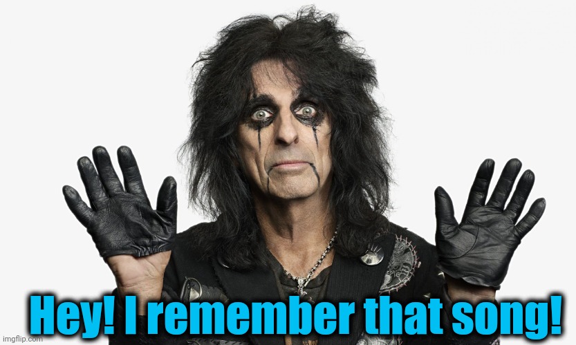 Alice Cooper | Hey! I remember that song! | image tagged in alice cooper | made w/ Imgflip meme maker