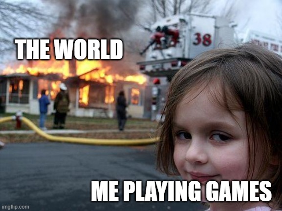 Disaster Girl | THE WORLD; ME PLAYING GAMES | image tagged in memes,disaster girl | made w/ Imgflip meme maker