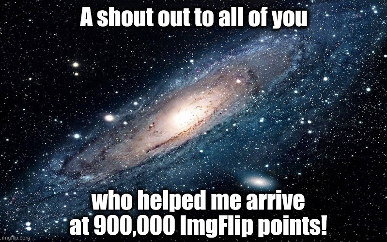 Who knows? Maybe when I reach 6 million, I'll do a face reveal. LOL | A shout out to all of you; who helped me arrive at 900,000 ImgFlip points! | image tagged in galaxy | made w/ Imgflip meme maker