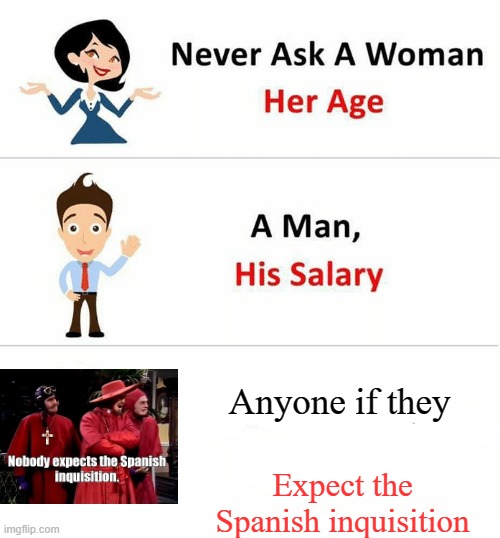 Never Ask a Woman Her Age | Anyone if they; Expect the Spanish inquisition | image tagged in never ask a woman her age | made w/ Imgflip meme maker