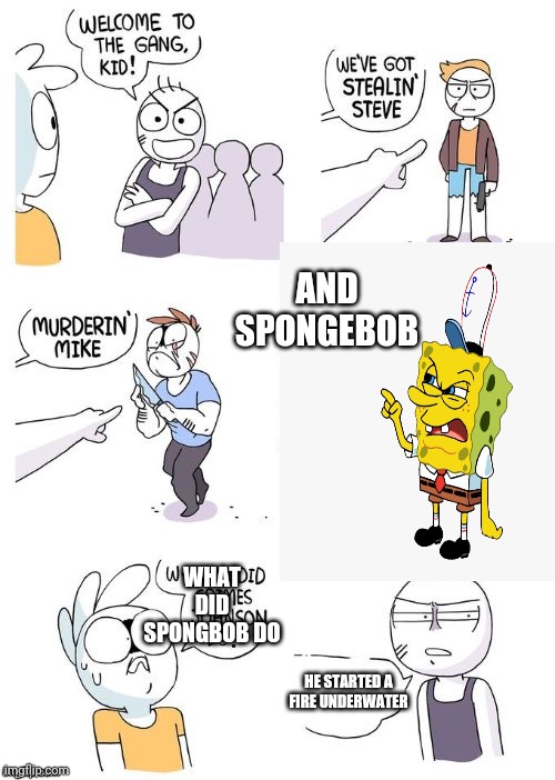 What the hell spongebob | AND SPONGEBOB; WHAT DID SPONGBOB DO; HE STARTED A FIRE UNDERWATER | image tagged in crimes johnson,memes | made w/ Imgflip meme maker